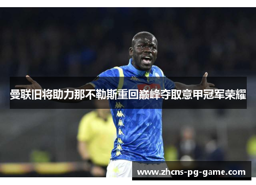 曼联旧将助力那不勒斯重回巅峰夺取意甲冠军荣耀 曼联旧将助力那不勒斯重回巅峰夺取意甲冠军荣耀