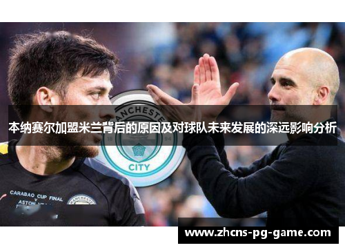 本纳赛尔加盟米兰背后的原因及对球队未来发展的深远影响分析