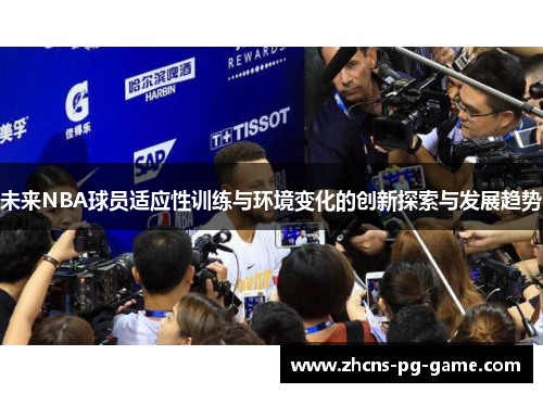 未来NBA球员适应性训练与环境变化的创新探索与发展趋势 未来NBA球员适应性训练与环境变化的创新探索与发展趋势