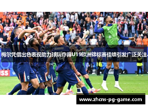 梅尔凭借出色表现助力球队夺得U19欧洲锦标赛佳绩引发广泛关注